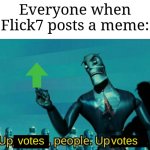 He's like the new CEO of imgflip ever since he came back | Everyone when Flick7 posts a meme: | image tagged in upvotes people upvotes,memes,funny,flick7 | made w/ Imgflip meme maker
