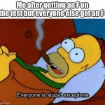 I have 500 IQ | Me after getting an F on the test but everyone else got an F- | image tagged in everyone is stupid except me | made w/ Imgflip meme maker