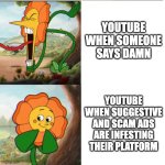 youtube be like | youtube when someone says damn; youtube when suggestive and scam ads are infesting their platform | image tagged in cuphead flower,youtube | made w/ Imgflip meme maker