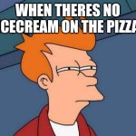 Futurama Fry | When theres no icecream on the pizza | image tagged in memes,futurama fry | made w/ Imgflip meme maker
