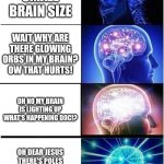 Died | Abnormally small brain size; Wait why are there glowing orbs in my brain? ow that hurts! Oh no my brain is lighting up what's happening doc!? Oh dear Jesus there's poles going out of my brain and my skull AAAAH! | image tagged in memes,expanding brain | made w/ Imgflip meme maker