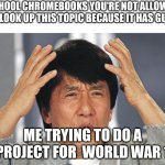 idk if this going to be NSFW or not | School chromebooks you're not allowed to look up this topic because it has guns; Me trying to do a project for  World War 1 | image tagged in jackie chan confused | made w/ Imgflip meme maker