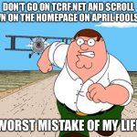 Jumpscare warning | Don’t go on tcrf.net and scroll down on the homepage on April fools day; Worst mistake of my life | image tagged in peter griffin running away,remix | made w/ Imgflip meme maker