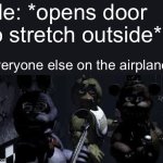 FNAF Camera All Stare | Me: *opens door to stretch outside*; Everyone else on the airplane: | image tagged in fnaf camera all stare,memes,stare,airplane | made w/ Imgflip meme maker