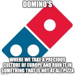 Domino's Pizza Logo | Domino's; Where we take a precious culture of europe and ruin it in something that is NOT at all pizza | image tagged in domino's pizza logo | made w/ Imgflip meme maker
