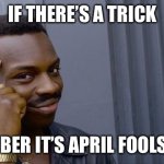 I know I’m supposed to be on my break, but wanted to remind you | If there’s a trick; Remember it’s April fools today | image tagged in memes,roll safe think about it | made w/ Imgflip meme maker