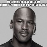 ME LOOKING AT THAT ONE "I AM QUITING YOUTUBER" ON 1.APRIL | me looking at that one "I am quiting" youtuber on 1. april every year | image tagged in april fools day | made w/ Imgflip meme maker