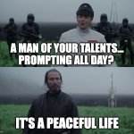 Prompting all day | A man of your talents... Prompting all day? it's a peaceful life | image tagged in a man of your talent | made w/ Imgflip meme maker