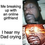 Sleeping Shaq | Me breaking up with an online girlfriend; I hear my Dad crying | image tagged in memes,sleeping shaq,relationship,dad,son | made w/ Imgflip meme maker