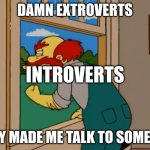 Argh! Damn Scots! They ruined Scotland! | Damn Extroverts; Introverts; They made me talk to someone | image tagged in argh damn scots they ruined scotland | made w/ Imgflip meme maker