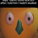 Aren't you gonna HELP ME? | How I look at bro after he says "Damn, Good luck bro" after I told him I hadn't studied: | image tagged in gerald stares deep into your soul,julian and friends,school | made w/ Imgflip meme maker