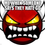 It's probably true | Me when someone says they hate gd | image tagged in extreme demon | made w/ Imgflip meme maker