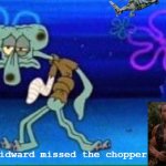 Squidward injured | squidward missed the chopper | image tagged in squidward injured | made w/ Imgflip meme maker