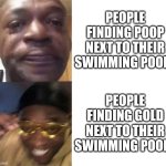 Hehe boi | People finding poop next to their swimming pools; People finding gold next to their swimming pools | image tagged in black guy crying and black guy laughing,memes,funny,swimming pool | made w/ Imgflip meme maker