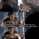 Think about it | We should use decimeters and decameters more; Why? Decimeters are great for measuring people. Say I’m 17 decimeters tall instead of 1.7 meters. It’s a nice whole number. And decameters are great for measuring buildings. Say this 3 story building is 1 decameter tall, 3 long, and 4 wide. Jesse, what are you talking about? | image tagged in jesse wtf are you talking about,metric,memes,meme | made w/ Imgflip meme maker