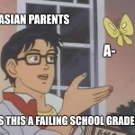 Yes | Asian parents; A-; Is this a failing school grade? | image tagged in memes,is this a pigeon,asian parents,funny | made w/ Imgflip meme maker