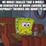 Spongebob Waiting | Me when I realize that a whole new generation of moon landing hoax conspiracy theories are about to drop. | image tagged in spongebob waiting | made w/ Imgflip meme maker