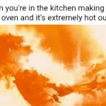 So hot | When you're in the kitchen making food in the oven and it's extremely hot outside: | image tagged in gifs,oven,food,kitchen,memes,blank white template | made w/ Imgflip video-to-gif maker