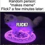 Hopefully he reappears here as well! I worked hard on this! | Random person: *makes meme*
Flick7 a few minutes later:; Flick7 | image tagged in whomst has summoned the almighty one,flick7,funny,memes,relatable,oh wow are you actually reading these tags | made w/ Imgflip meme maker