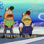 They’re dead