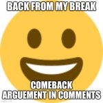 Finally I can go back to seeing these memes | Back from my break; Comeback argument in comments | image tagged in happy emoji | made w/ Imgflip meme maker
