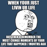 Y u Nah | When your just livin ur life; but then u remember the most cringe moments of your life that happened 7 months ago | image tagged in memes,y u no | made w/ Imgflip meme maker