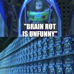 ALRIGHT I GET IT! | "Brain rot is unfunny" | image tagged in buzz lightyear clones | made w/ Imgflip meme maker