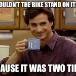 Two tired | Why couldn’t the bike stand on its own; Because it was two tired | image tagged in dad joke | made w/ Imgflip meme maker