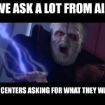 Building the future death of humanity | We ask a lot from AI... Data centers asking for what they want | image tagged in unlimited power,ai,data centers,singularity,the future is borg,sci-fi | made w/ Imgflip meme maker