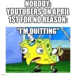the most authentic form of trickery, but fails 75% of the time | nobody:
youtubers on april 1st for no reason:; "I'm quitting" | image tagged in mocking spongebob,youtube | made w/ Imgflip meme maker