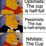 This. Is. Philosophy. | Optimists: The cup is half-full; Pessimists: The cup is half-empty; Nihilists: The Cup | image tagged in best better blurst,memes,funny,ideologies,not politics,philosophy | made w/ Imgflip meme maker