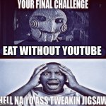 your final challenge | eat without youtube | image tagged in your final challenge | made w/ Imgflip meme maker