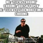 *Computer crashes* | Me: *Clicks Chrome*
Chrome: *Doesn't open*
Me: *Clicks it 500 more times*
chrome:; tabs | image tagged in smash mouth they don't stop comin,memes,funny,internet,lag | made w/ Imgflip meme maker