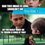 Finding Neverland | dad this image is long,
 shouldn't we; ? do you really want me
to throw a chair at you? | image tagged in memes,finding neverland | made w/ Imgflip meme maker