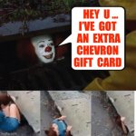 FREE GAS !!!  “ O.K. DUDE ! ”  : ) | Hey  u …

I’ve  Got
 An  extra
Chevron
Gift  card | image tagged in pennywise in sewer | made w/ Imgflip meme maker