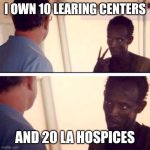Captain Phillips - I'm The Captain Now | I own 10 Learing Centers; and 20 LA Hospices | image tagged in memes,captain phillips - i'm the captain now | made w/ Imgflip meme maker