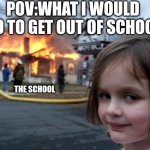 Disaster Girl | pov:what I would do to get out of school; the school | image tagged in memes,disaster girl | made w/ Imgflip meme maker
