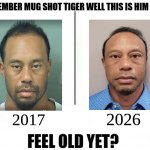 mugshot tiger woods meme | remember mug shot tiger well this is him now; 2026; 2017; feel old yet? | image tagged in feel old yet,memes,tiger woods,dui,mugshot,funny memes | made w/ Imgflip meme maker