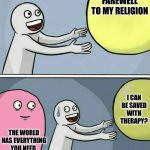 Running Away Balloon | Farewell to my religion; I can be saved with therapy? The world has everything you need | image tagged in memes,running away balloon | made w/ Imgflip meme maker