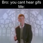 Rickrollllllll | Bro: you cant hear gifs
Me: | image tagged in gifs,funny,funny memes,memes,relatable | made w/ Imgflip video-to-gif maker