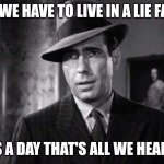 Humphrey Bogart Maltese Falcoln | Why do we have to live in a lie factory? 24 hours a day that's all we hear are lies | image tagged in humphrey bogart maltese falcoln | made w/ Imgflip meme maker