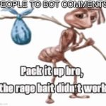YOU WILL NEVER WIN | PEOPLE TO BOT COMMENTS: | image tagged in pack it up bro,bot,youtube,youtube comments,uttp,goofy ahh | made w/ Imgflip meme maker