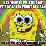sweet and did i mention pitiful? | kay, time to pull out my sweet boy act in front of grandma; cus that ps5 sure aint gonna buy itself | image tagged in memes,imagination spongebob,funny,fun | made w/ Imgflip meme maker
