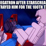Transformers Megatron and Starscream | megatron after starscream betrayed him for the 100th time | image tagged in transformers megatron and starscream | made w/ Imgflip meme maker