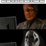 old man | the ugly girl want a qualified guy, the pretty girl want an old man and the old girl want a young man | image tagged in memes,i'll just wait here | made w/ Imgflip meme maker