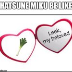 Relatable | Hatsune miku be like; Leek, my beloved | image tagged in my beloved,hatsune miku | made w/ Imgflip meme maker