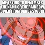Uhh…Astro Novalite? | Me trying to remember the name of the rainbow flower from dandy’s world: | image tagged in me trying to remember,dandy's world | made w/ Imgflip meme maker