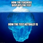 anyone relate? | how the teachers displays the test; how the test actually is | image tagged in iceberg | made w/ Imgflip meme maker