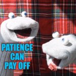 Patience can pay off | Patience can pay off | image tagged in socks,patience,perseverance,autism,never give up | made w/ Imgflip meme maker