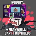 Just making fun of kids on TikTok finding stuff that they love on something that they don’t have it | Nobody…; Meanwhile, I can’t find videos: | image tagged in grimmchild crying | made w/ Imgflip meme maker